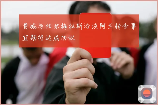 曼城与帕尔梅拉斯洽谈阿兰转会事宜期待达成协议