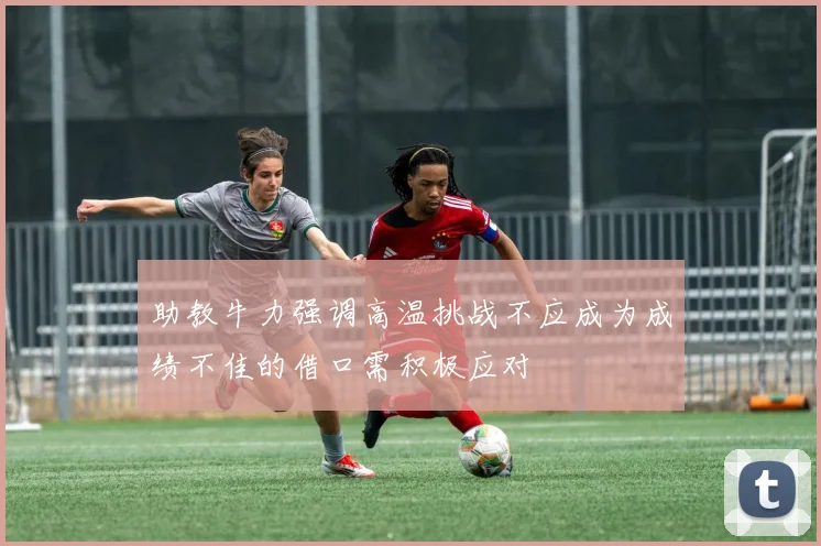 助教牛力强调高温挑战不应成为成绩不佳的借口需积极应对