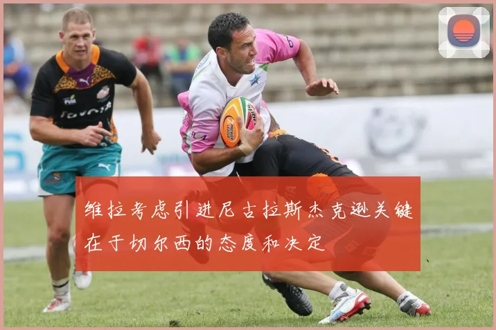 维拉考虑引进尼古拉斯杰克逊关键在于切尔西的态度和决定